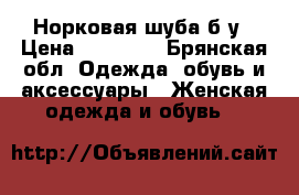Норковая шуба б/у › Цена ­ 40 000 - Брянская обл. Одежда, обувь и аксессуары » Женская одежда и обувь   